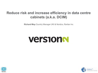 Reduce risk and increase efficiency in data centre
cabinets (a.k.a. DCIM)
Richard May Country Manager UKI & Nordics, Raritan Inc
 