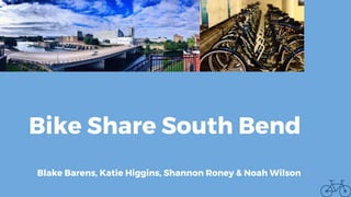 Bike Share South Bend
Blake Barens, Katie Higgins, Shannon Roney & Noah Wilson
 