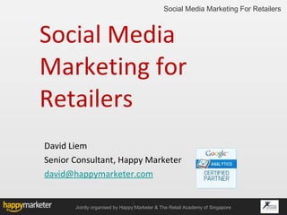 Social Media Marketing for Retailers ,[object Object],[object Object],[object Object],Social Media Marketing For Retailers Jointly organised by Happy Marketer & The Retail Academy of Singapore 