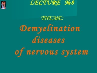 LECTURE  №8 THEME :  Demyelination diseases  of nervous system   