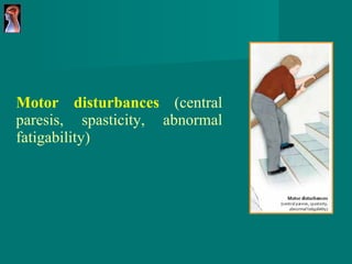 Motor disturbances   (central paresis,   spasticity,   abnormal fatigability) 
