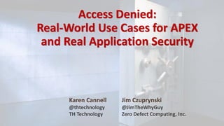 Access Denied:
Real-World Use Cases for APEX
and Real Application Security
Jim Czuprynski
@JimTheWhyGuy
Zero Defect Computing, Inc.
Karen Cannell
@thtechnology
TH Technology
 
