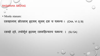 RASAVAHA SROTAS
• Moola stanam:
रसवहानाम् स्रोतसाम् ह्र्दयम् मूलम् दश च धमन्यः I (CHA. VI 5/8)
रसवहे द्वे, तयोमूथलं ह्र्दयम् रसवादहन्यस्च धमन्य: । (SU SA)
 