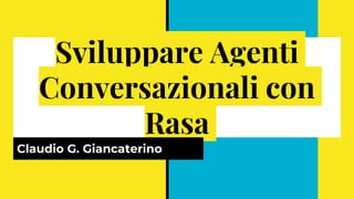 Sviluppare Agenti
Conversazionali con
Rasa
Claudio G. Giancaterino
 
