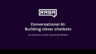 Conversational AI:
Building clever chatbots
Tom Bocklisch, Lead ML Engineer @ LASTMILE
 