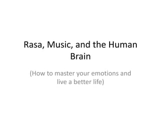 Rasa, Music, and the Human
           Brain
 (How to master your emotions and
         live a better life)
 
