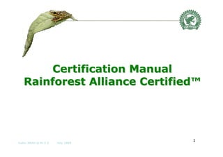 Certification Manual
   Rainforest Alliance Certified™




                                 1
Code: SAAS-Q-M-2-2   July 2009
 