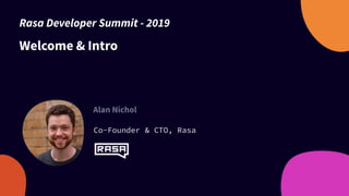 Welcome & Intro
Alan Nichol
Co-Founder & CTO, Rasa
Rasa Developer Summit - 2019
 