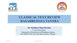 CLASSICAL TEXT REVIEW
RASAHRUDAYA TANTRA
Dr. Madduru Muni Haritha
1st year M.D Scholar
Department of Rasashastra and Bhaishajya Kalpana
KLE SHRI B.M.K Ayurveda Mahavidyalaya, Belagavi
12/21/2023 Rasahrudaya tantra 1
 