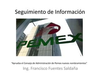 Seguimiento de Información
Ing. Francisco Fuentes Saldaña
“Aprueba el Consejo de Administración de Pemex nuevos nombramientos”
 