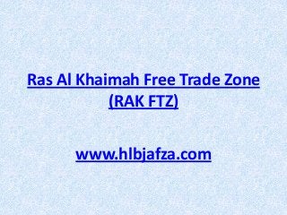 Ras Al Khaimah Free Trade Zone
(RAK FTZ)
www.hlbjafza.com

 