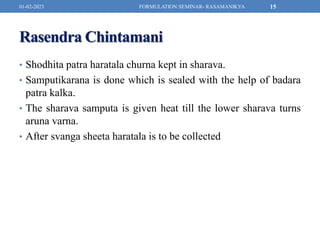 Rasendra Chintamani
• Shodhita patra haratala churna kept in sharava.
• Samputikarana is done which is sealed with the hel...
