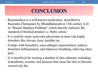 CONCLUSION
• Rasamanikya is a well-known medication described in
Rasendra Chintamani by Dhundhukanath in 13th century A.D....