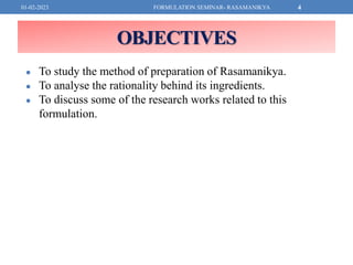 OBJECTIVES
● To study the method of preparation of Rasamanikya.
● To analyse the rationality behind its ingredients.
● To ...