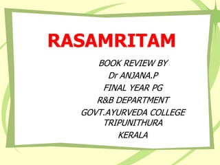 RASAMRITAM
BOOK REVIEW BY
Dr ANJANA.P
FINAL YEAR PG
R&B DEPARTMENT
GOVT.AYURVEDA COLLEGE
TRIPUNITHURA
KERALA
 