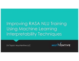 Improving RASA NLU Training
Using Machine Learning
Interpretability Techniques
Zvi Topol, MuyVentive LLC
 