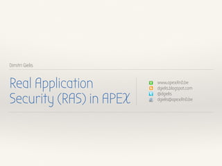 Dimitri Gielis
Real Application
Security (RAS) in APEX
www.apexRnD.be
dgielis.blogspot.com
@dgielis
dgielis@apexRnD.be
 