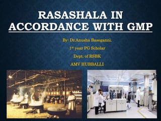 RASASHALA IN
ACCORDANCE WITH GMP
By: Dr.Anusha Baseganni.
1st year PG Scholar
Dept. of RSBK
AMV HUBBALLI
 