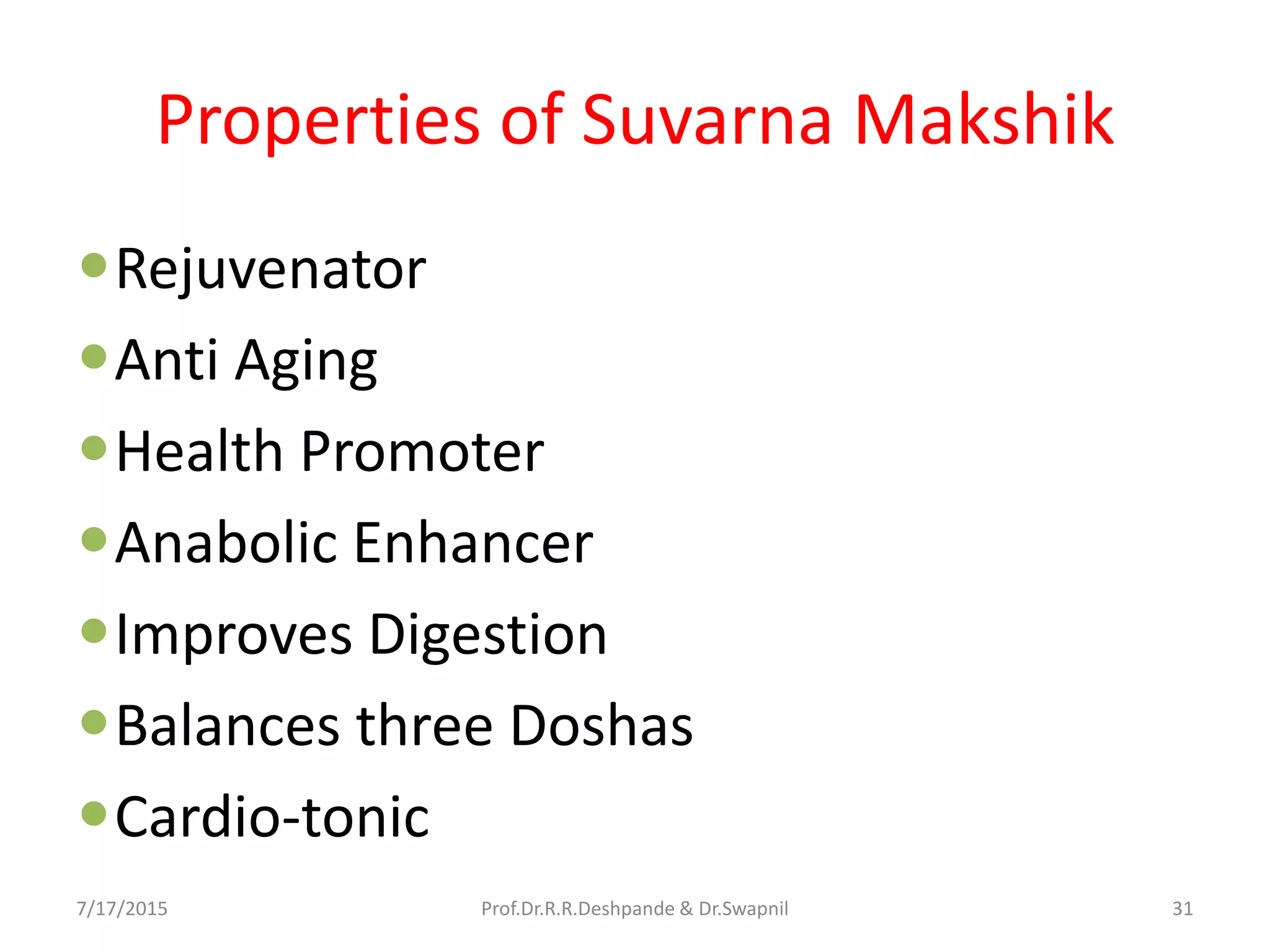 Properties of Suvarna Makshik
Rejuvenator
Anti Aging
Health Promoter
Anabolic Enhancer
Improves Digestion
Balances three Doshas
Cardio-tonic
7/17/2015 31Prof.Dr.R.R.Deshpande & Dr.Swapnil
 