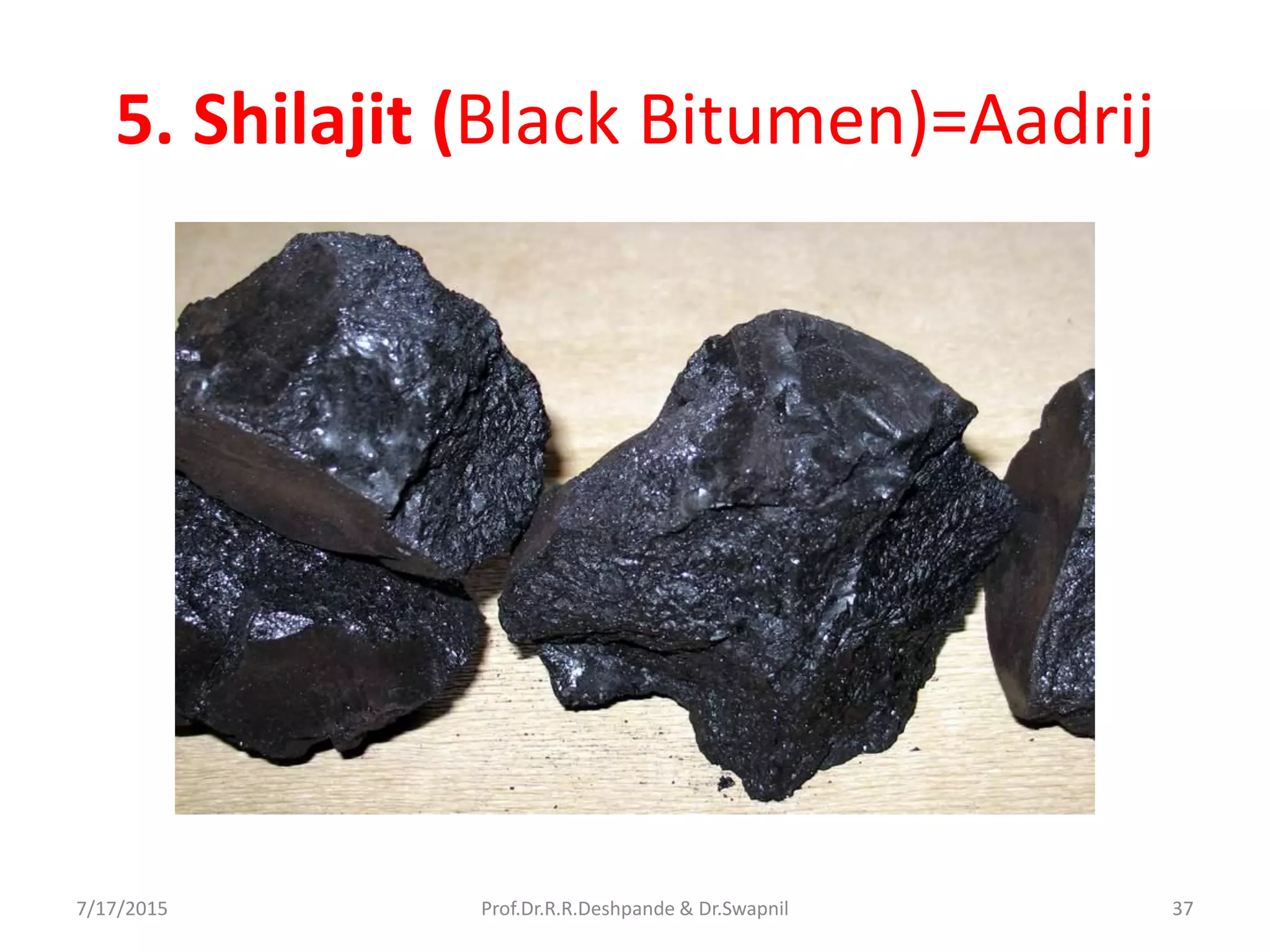 5. Shilajit (Black Bitumen)=Aadrij
7/17/2015 37Prof.Dr.R.R.Deshpande & Dr.Swapnil
 