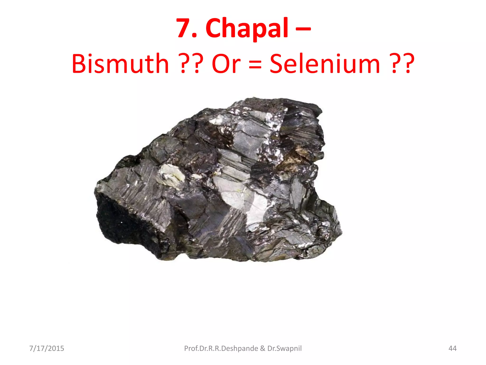 7. Chapal –
Bismuth ?? Or = Selenium ??
7/17/2015 44Prof.Dr.R.R.Deshpande & Dr.Swapnil
 
