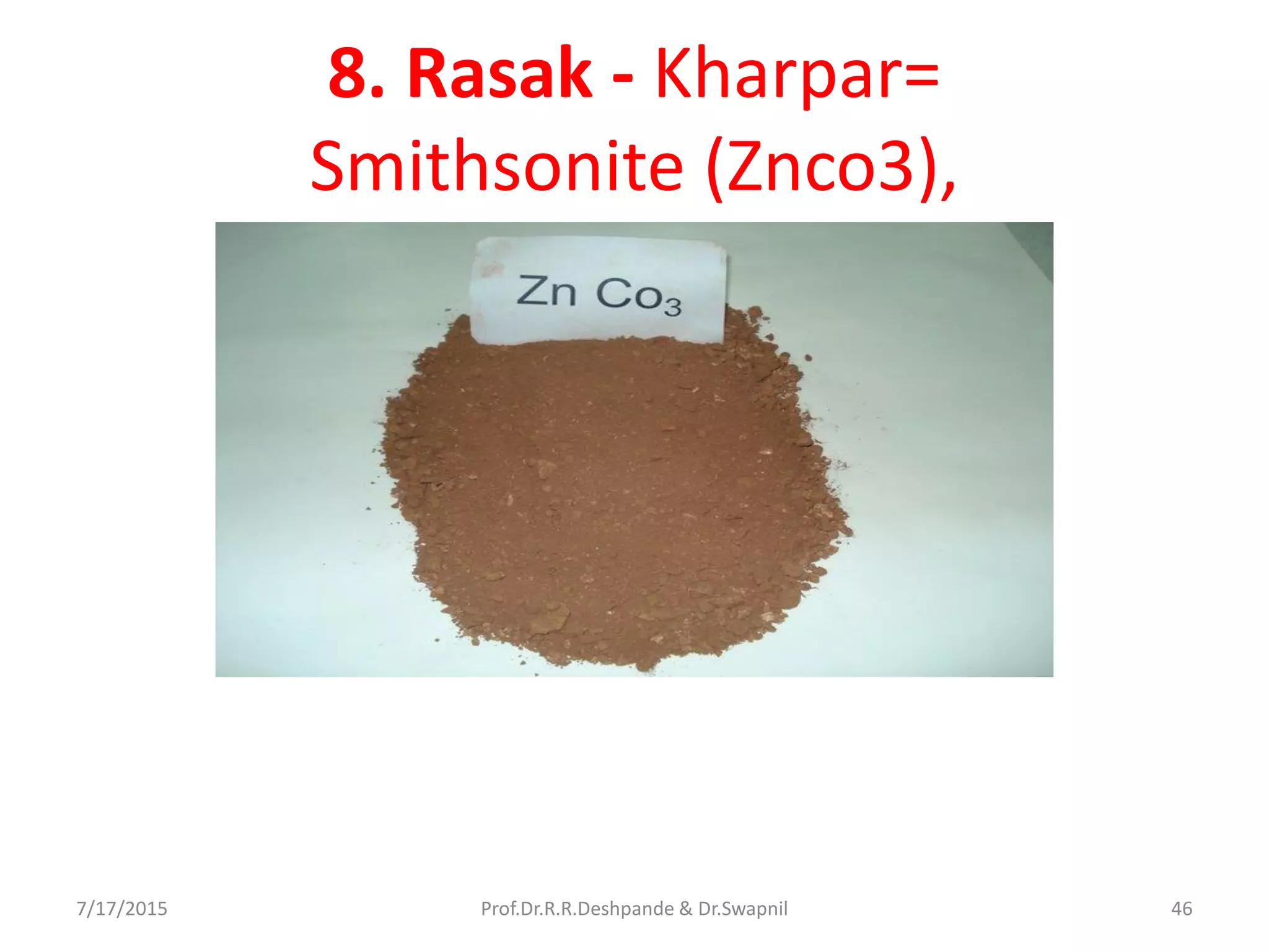 8. Rasak - Kharpar=
Smithsonite (Znco3),
7/17/2015 46Prof.Dr.R.R.Deshpande & Dr.Swapnil
 