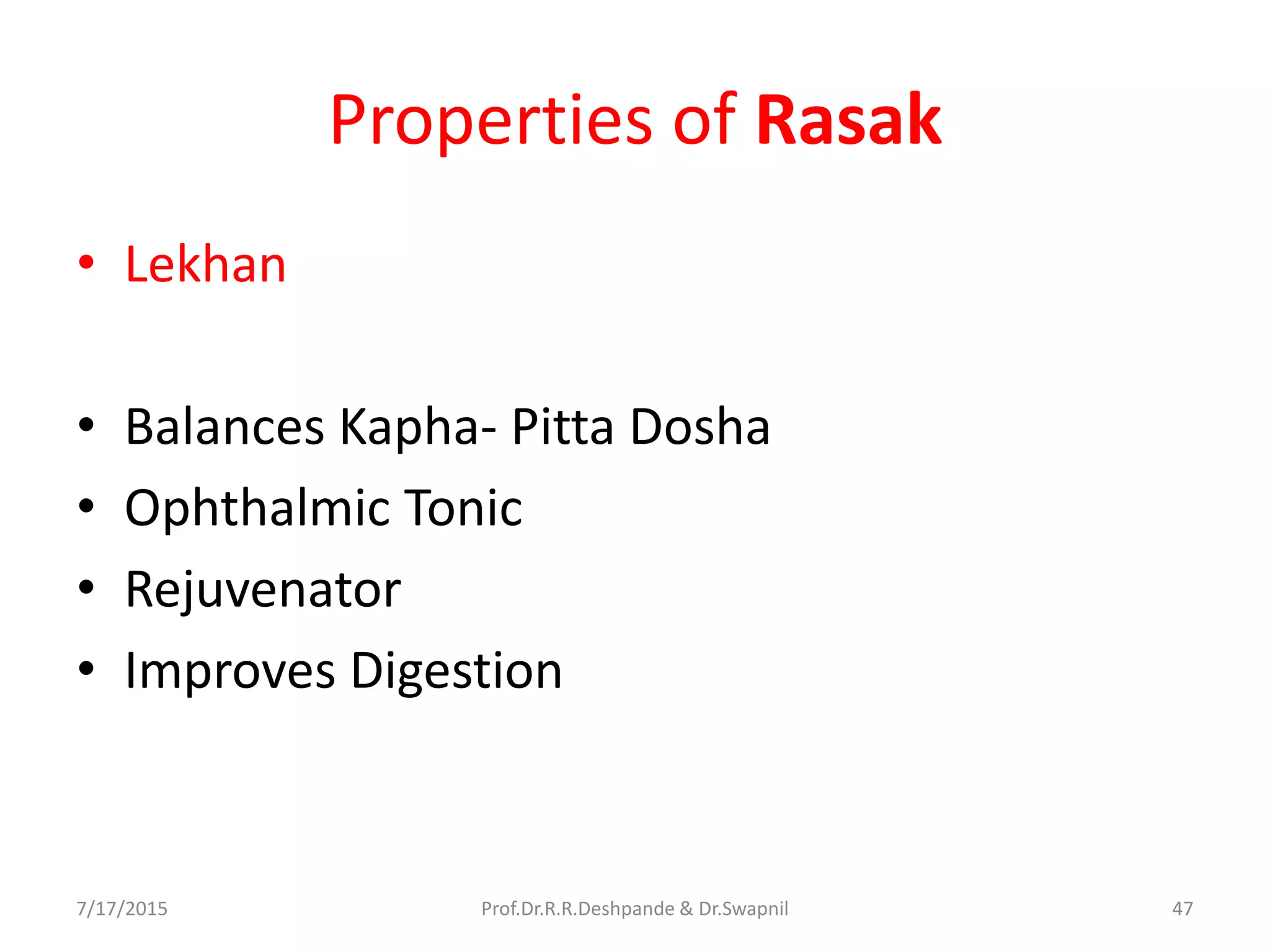 Properties of Rasak
• Lekhan
• Balances Kapha- Pitta Dosha
• Ophthalmic Tonic
• Rejuvenator
• Improves Digestion
7/17/2015 47Prof.Dr.R.R.Deshpande & Dr.Swapnil
 