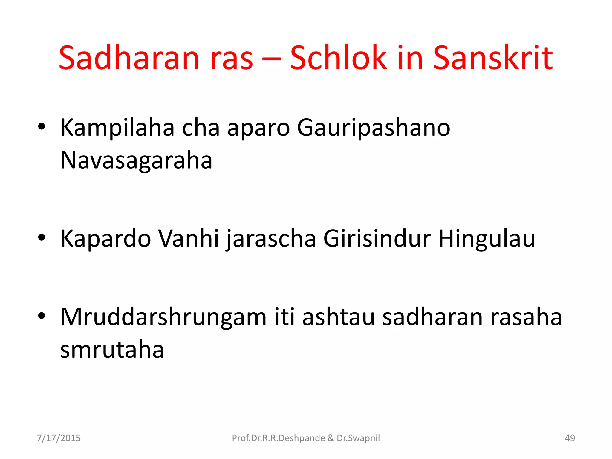 Sadharan ras – Schlok in Sanskrit
• Kampilaha cha aparo Gauripashano
Navasagaraha
• Kapardo Vanhi jarascha Girisindur Hingulau
• Mruddarshrungam iti ashtau sadharan rasaha
smrutaha
7/17/2015 49Prof.Dr.R.R.Deshpande & Dr.Swapnil
 