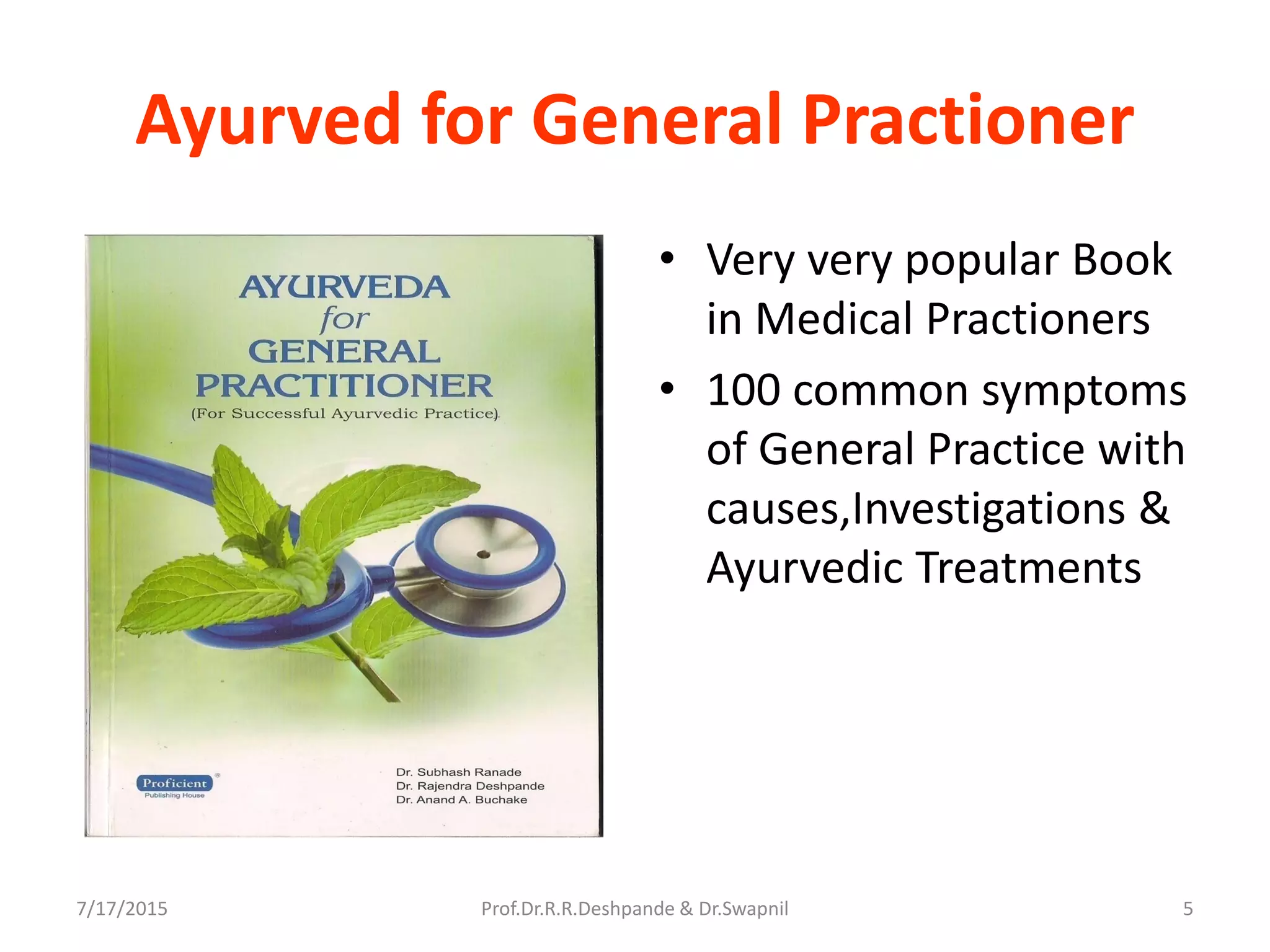 Ayurved for General Practioner
• Very very popular Book
in Medical Practioners
• 100 common symptoms
of General Practice with
causes,Investigations &
Ayurvedic Treatments
7/17/2015 5Prof.Dr.R.R.Deshpande & Dr.Swapnil
 
