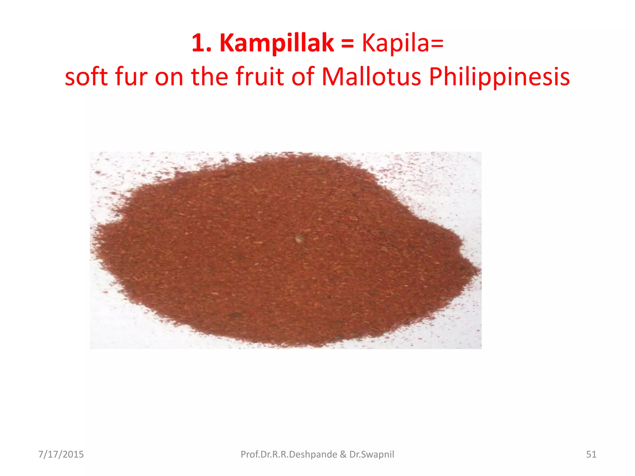 1. Kampillak = Kapila=
soft fur on the fruit of Mallotus Philippinesis
7/17/2015 51Prof.Dr.R.R.Deshpande & Dr.Swapnil
 