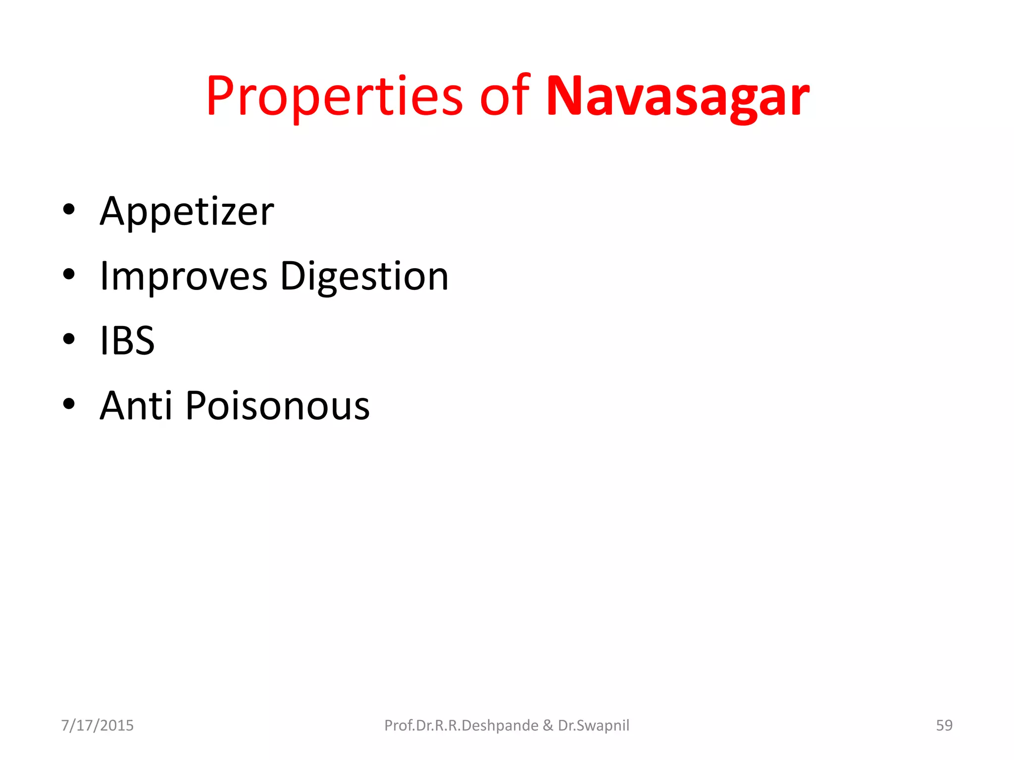 Properties of Navasagar
• Appetizer
• Improves Digestion
• IBS
• Anti Poisonous
7/17/2015 59Prof.Dr.R.R.Deshpande & Dr.Swapnil
 