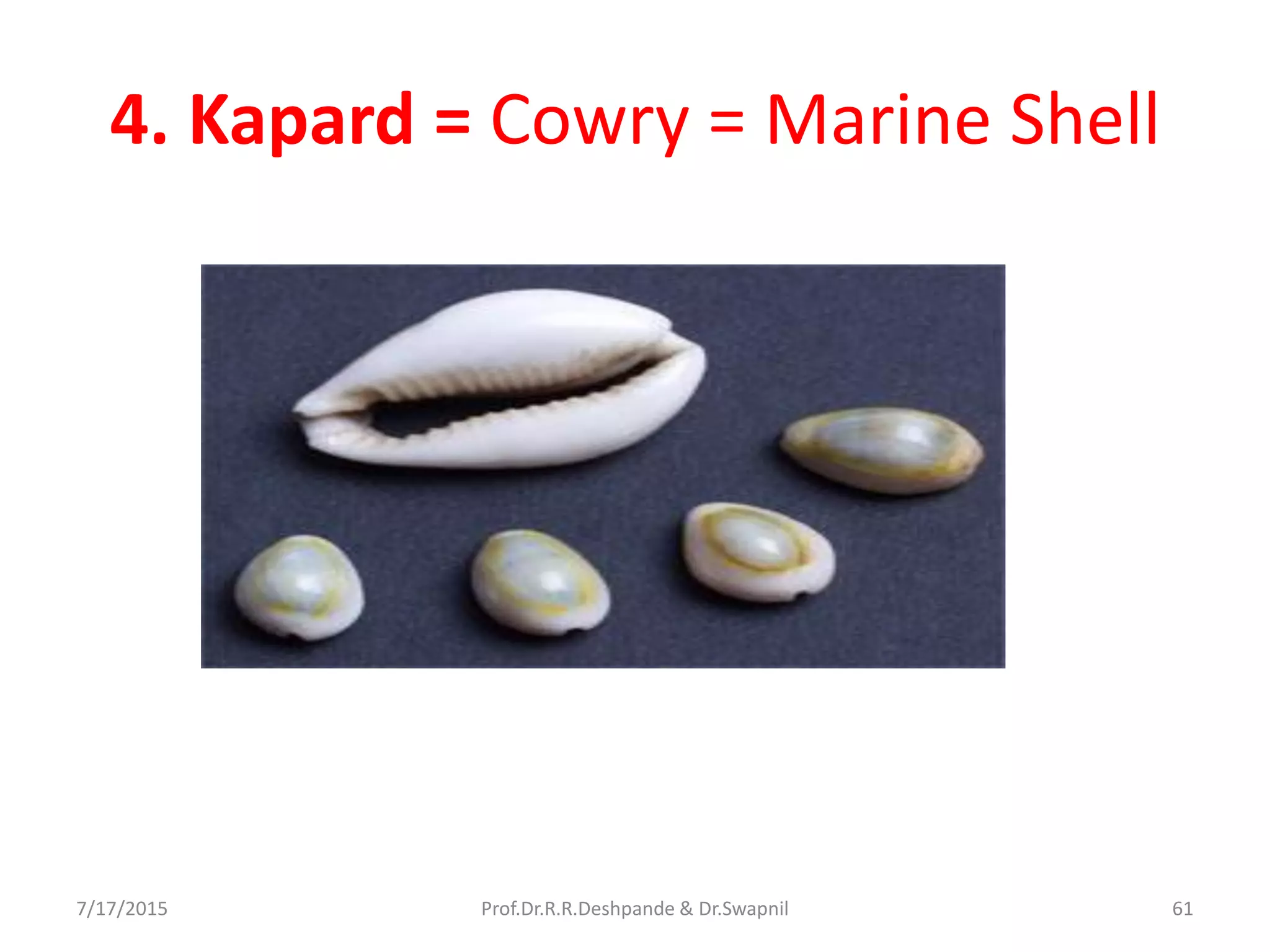 4. Kapard = Cowry = Marine Shell
7/17/2015 61Prof.Dr.R.R.Deshpande & Dr.Swapnil
 