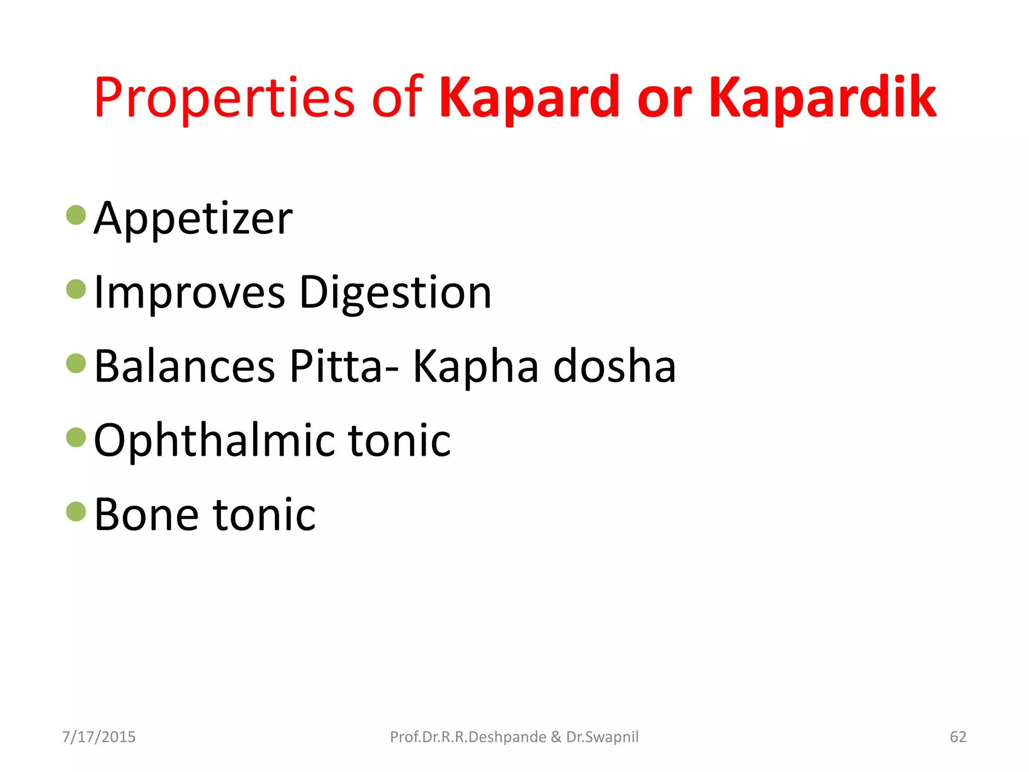 Properties of Kapard or Kapardik
Appetizer
Improves Digestion
Balances Pitta- Kapha dosha
Ophthalmic tonic
Bone tonic
7/17/2015 62Prof.Dr.R.R.Deshpande & Dr.Swapnil
 
