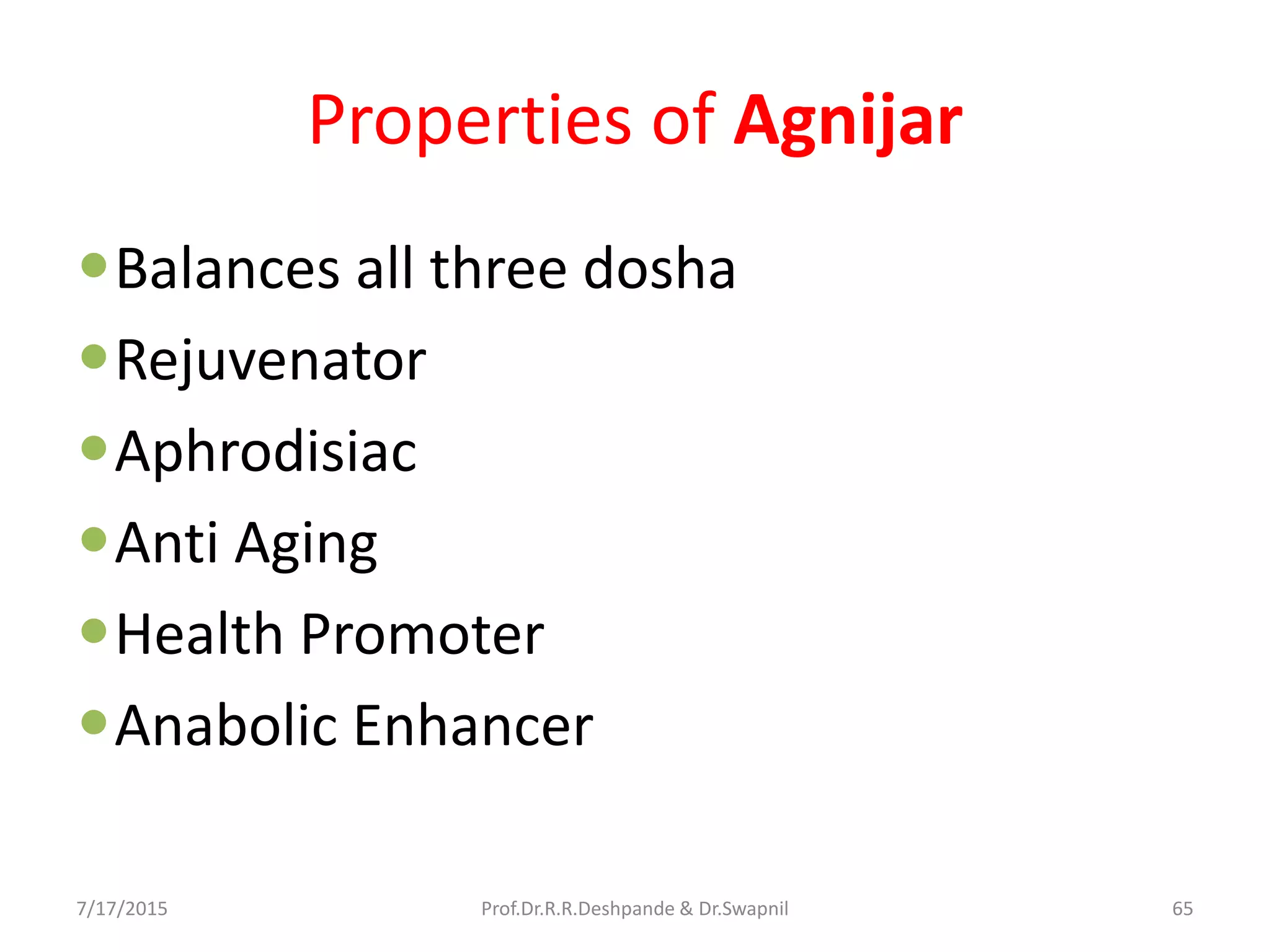 Properties of Agnijar
Balances all three dosha
Rejuvenator
Aphrodisiac
Anti Aging
Health Promoter
Anabolic Enhancer
7/17/2015 65Prof.Dr.R.R.Deshpande & Dr.Swapnil
 
