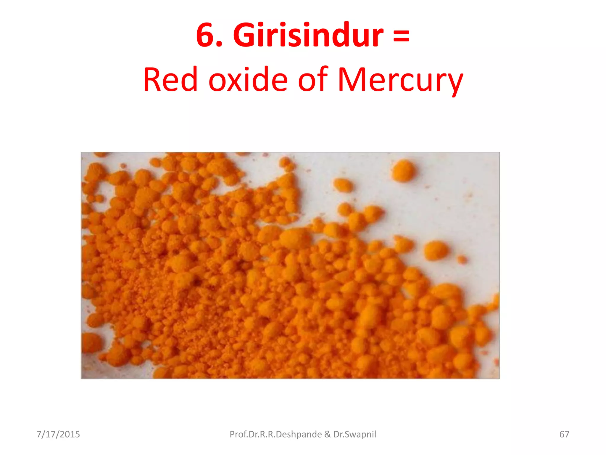 6. Girisindur =
Red oxide of Mercury
7/17/2015 67Prof.Dr.R.R.Deshpande & Dr.Swapnil
 