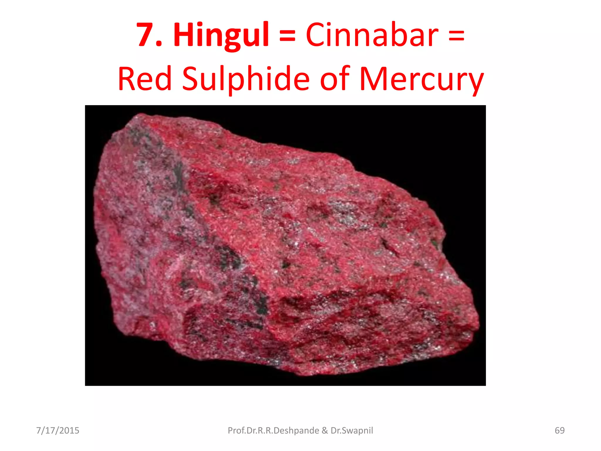 7. Hingul = Cinnabar =
Red Sulphide of Mercury
7/17/2015 69Prof.Dr.R.R.Deshpande & Dr.Swapnil
 
