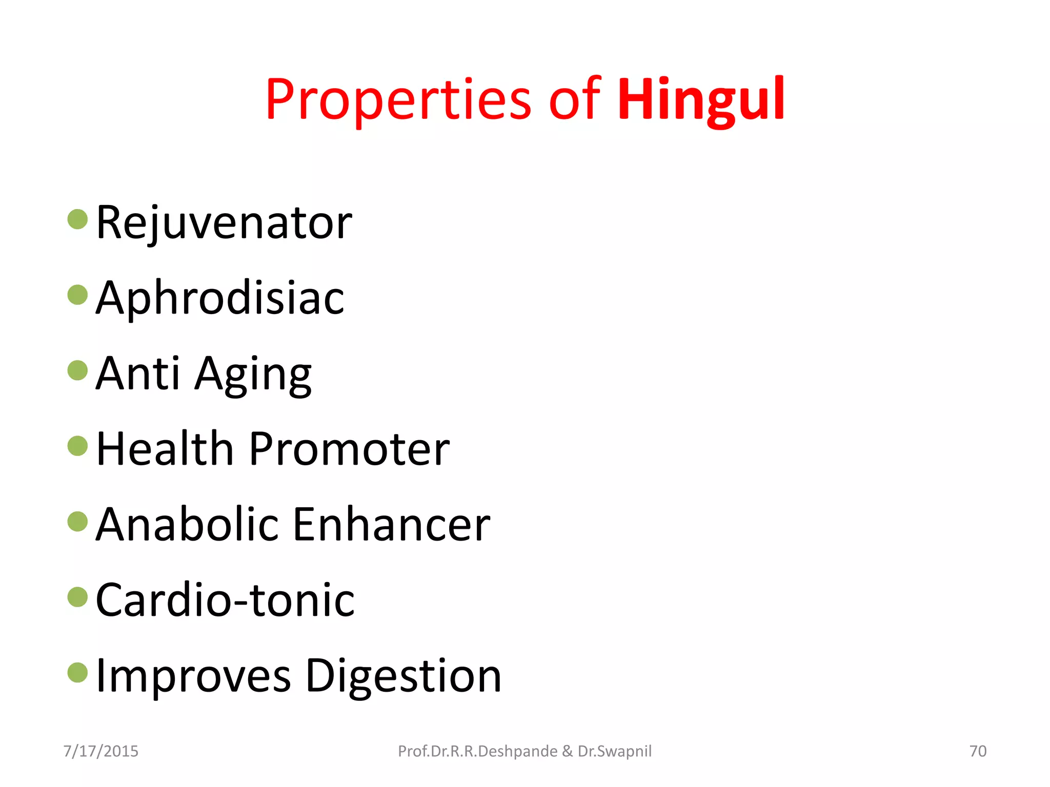 Properties of Hingul
Rejuvenator
Aphrodisiac
Anti Aging
Health Promoter
Anabolic Enhancer
Cardio-tonic
Improves Digestion
7/17/2015 70Prof.Dr.R.R.Deshpande & Dr.Swapnil
 