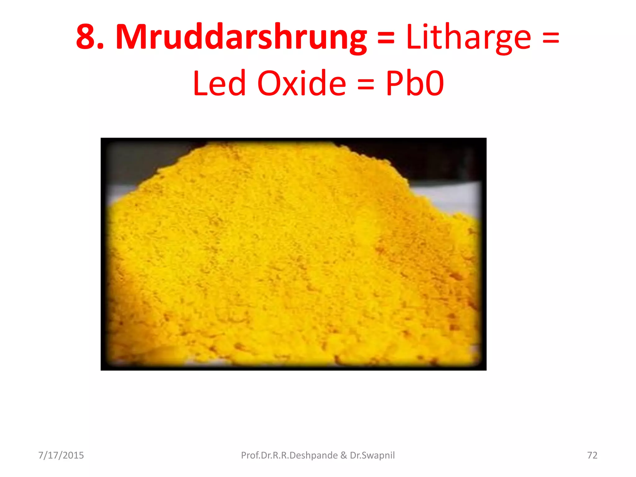 8. Mruddarshrung = Litharge =
Led Oxide = Pb0
7/17/2015 72Prof.Dr.R.R.Deshpande & Dr.Swapnil
 