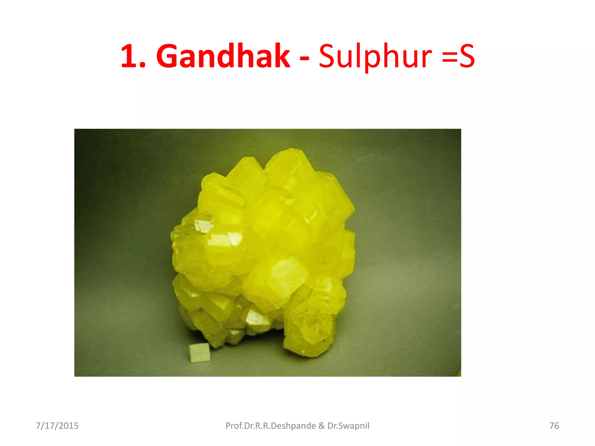 1. Gandhak - Sulphur =S
7/17/2015 76Prof.Dr.R.R.Deshpande & Dr.Swapnil
 