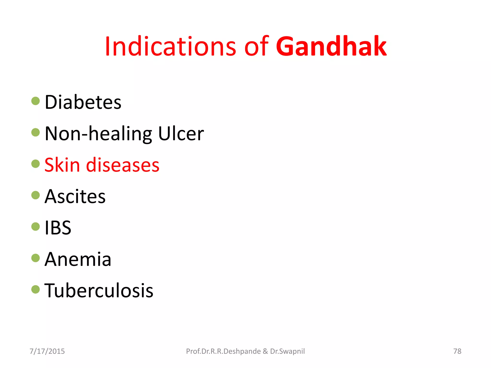 Indications of Gandhak
Diabetes
Non-healing Ulcer
Skin diseases
Ascites
IBS
Anemia
Tuberculosis
7/17/2015 78Prof.Dr.R.R.Deshpande & Dr.Swapnil
 