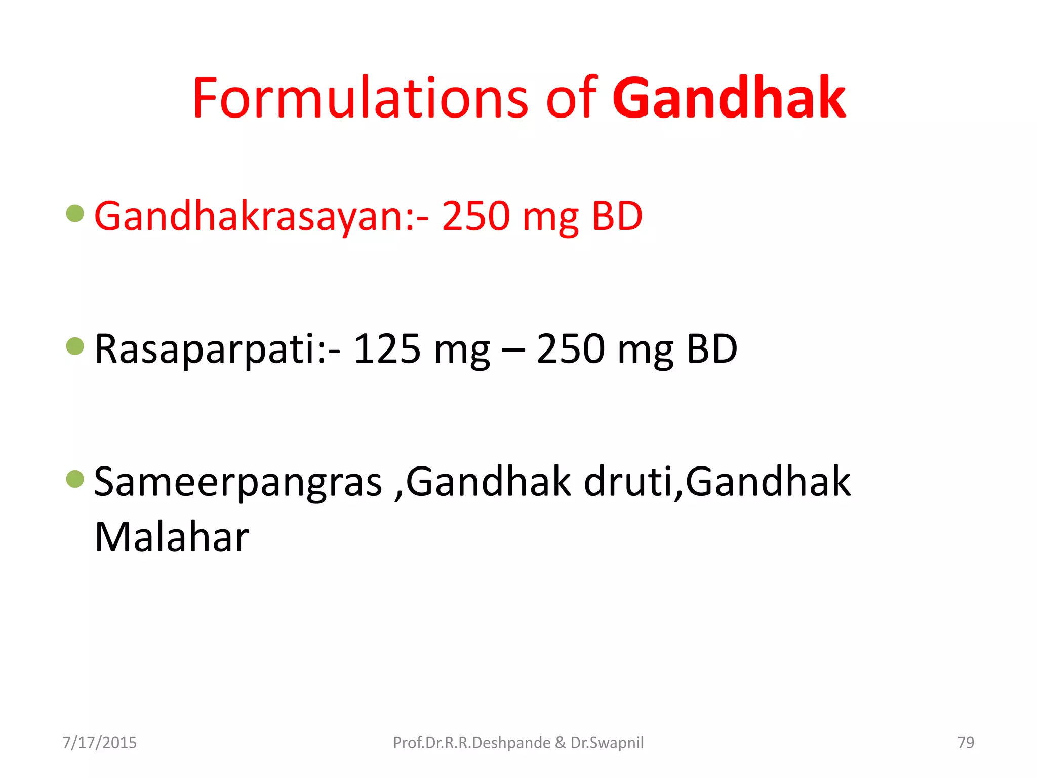 Formulations of Gandhak
Gandhakrasayan:- 250 mg BD
Rasaparpati:- 125 mg – 250 mg BD
Sameerpangras ,Gandhak druti,Gandhak
Malahar
7/17/2015 79Prof.Dr.R.R.Deshpande & Dr.Swapnil
 