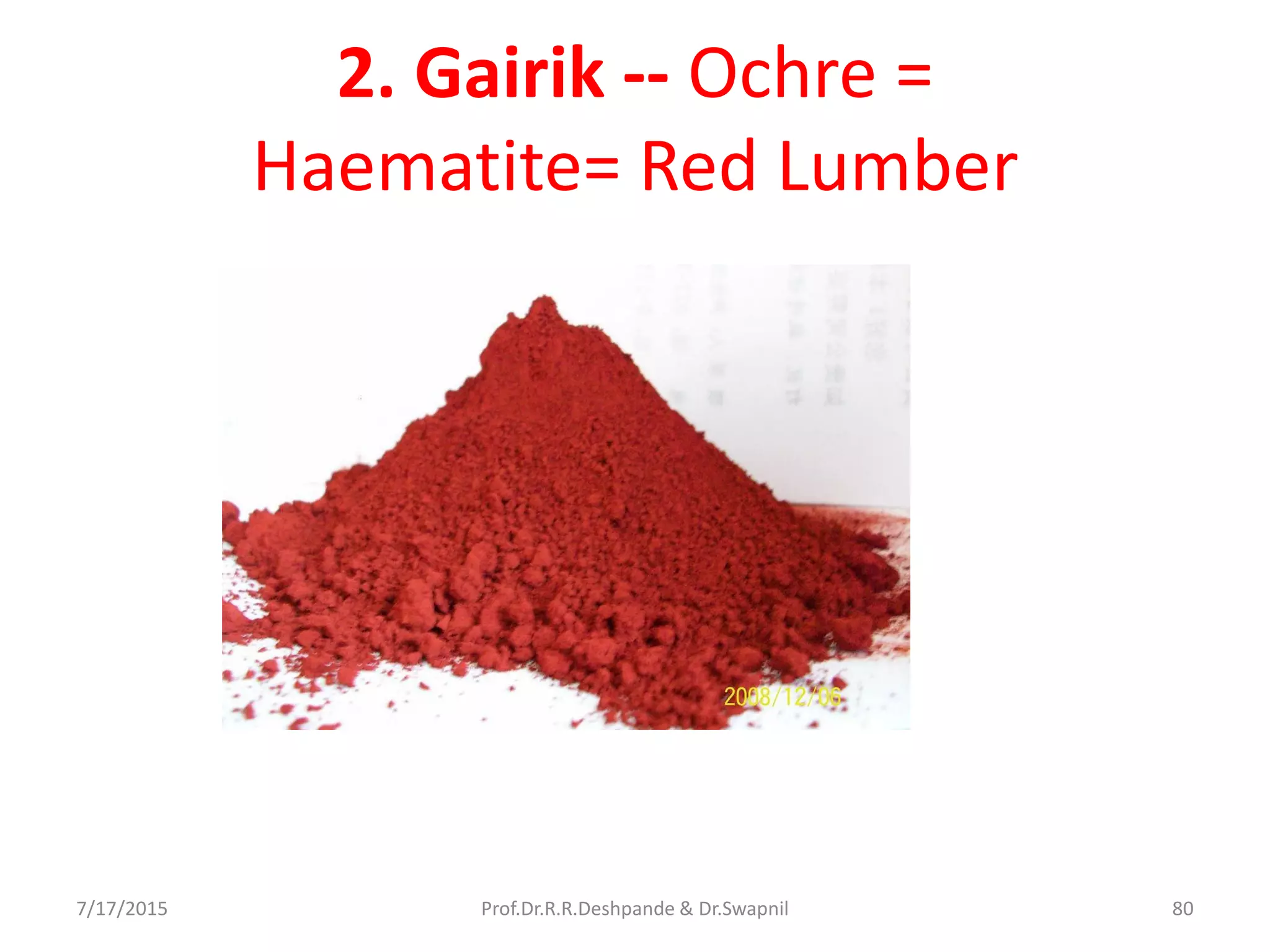 2. Gairik -- Ochre =
Haematite= Red Lumber
7/17/2015 80Prof.Dr.R.R.Deshpande & Dr.Swapnil
 