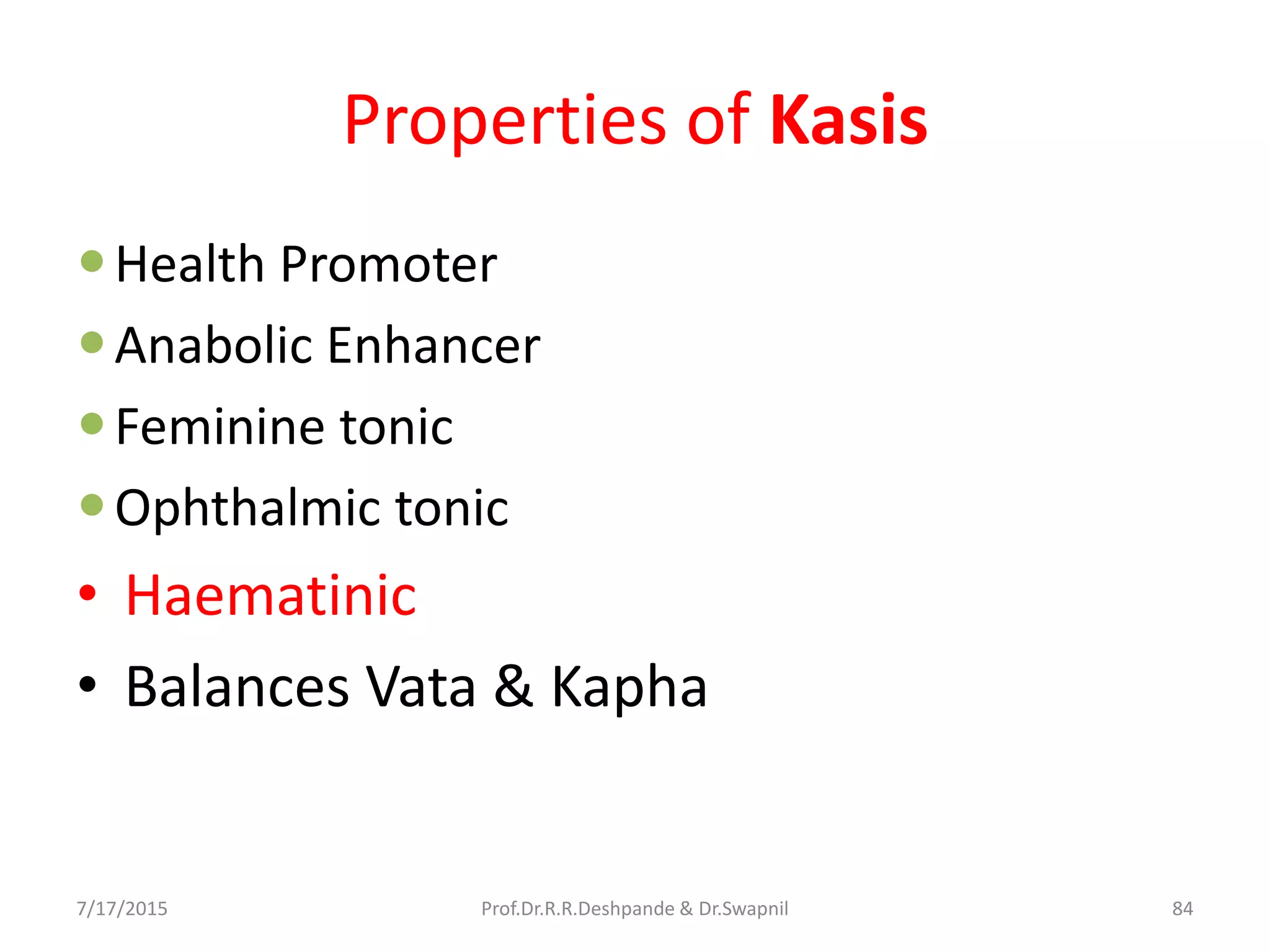 Properties of Kasis
Health Promoter
Anabolic Enhancer
Feminine tonic
Ophthalmic tonic
• Haematinic
• Balances Vata & Kapha
7/17/2015 84Prof.Dr.R.R.Deshpande & Dr.Swapnil
 