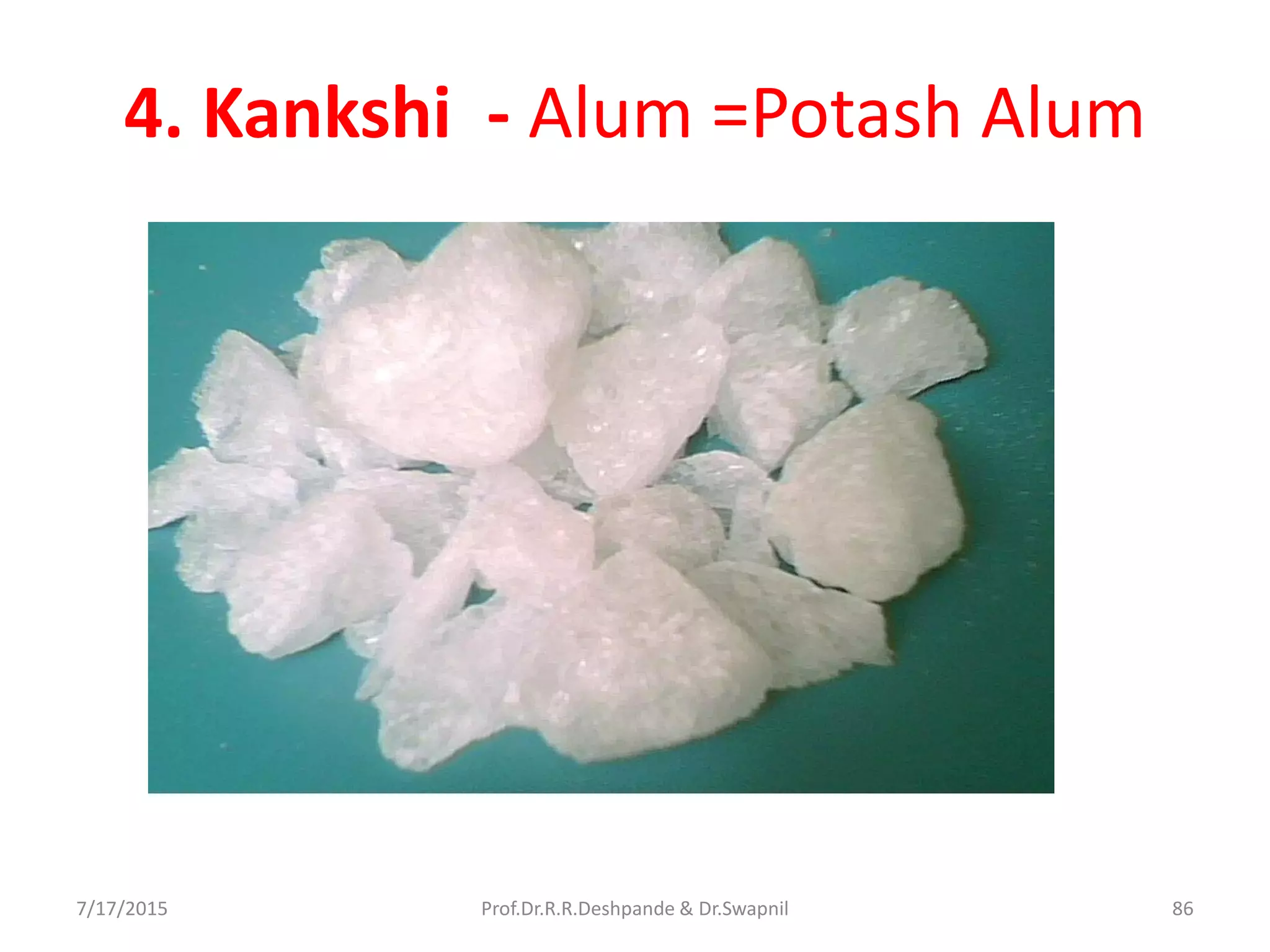 4. Kankshi - Alum =Potash Alum
7/17/2015 86Prof.Dr.R.R.Deshpande & Dr.Swapnil
 