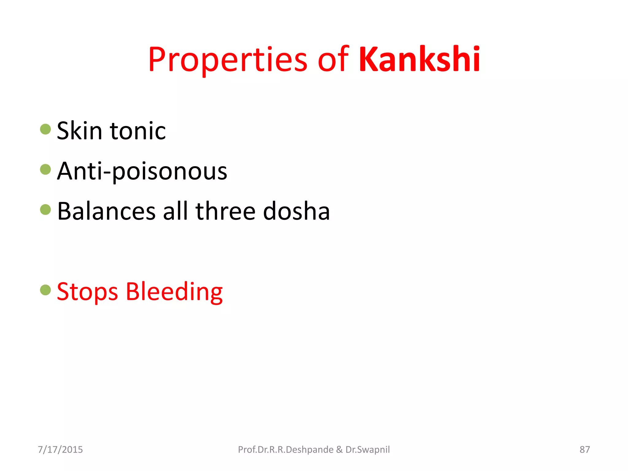 Properties of Kankshi
Skin tonic
Anti-poisonous
Balances all three dosha
Stops Bleeding
7/17/2015 87Prof.Dr.R.R.Deshpande & Dr.Swapnil
 