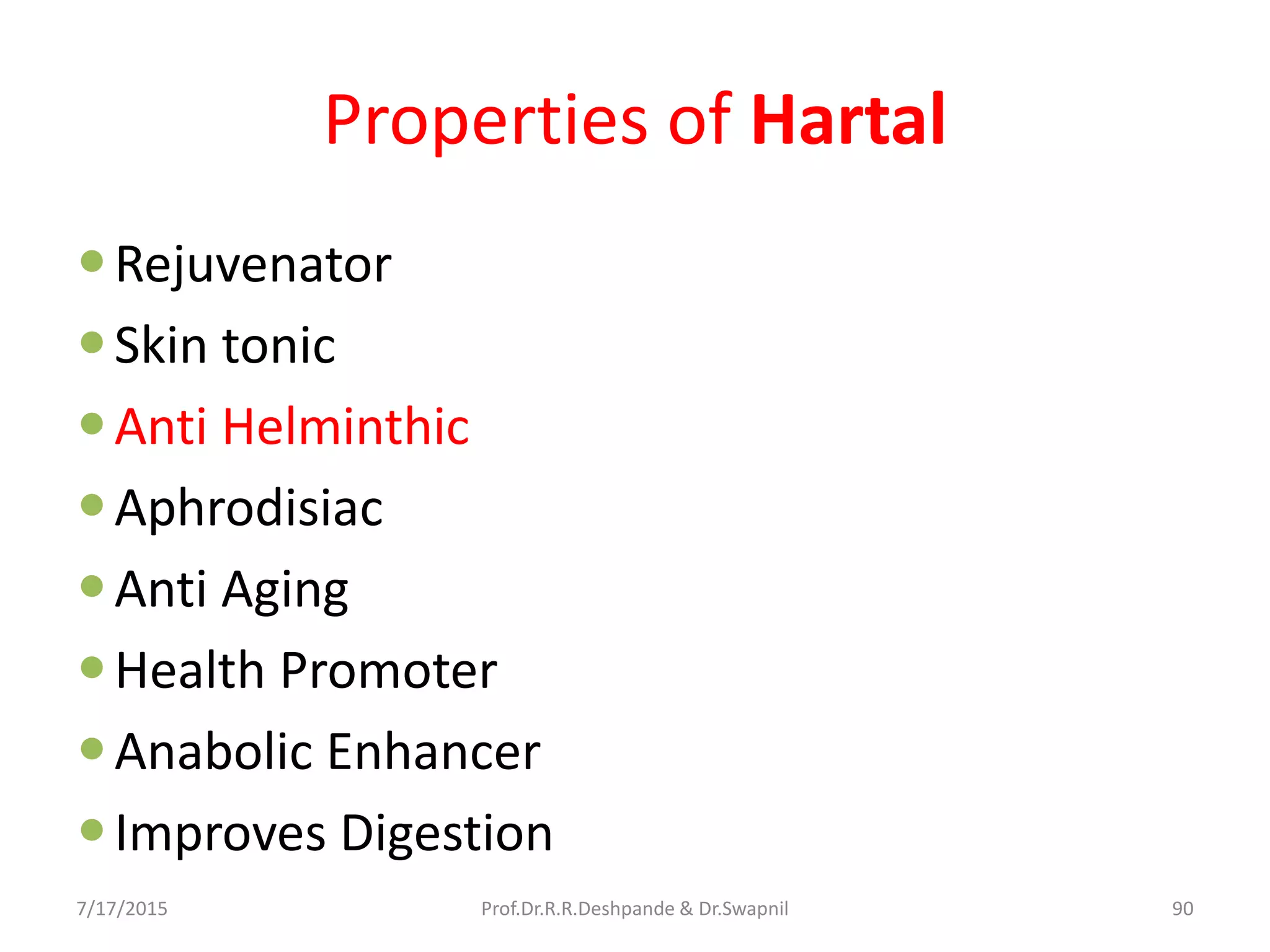 Properties of Hartal
Rejuvenator
Skin tonic
Anti Helminthic
Aphrodisiac
Anti Aging
Health Promoter
Anabolic Enhancer
Improves Digestion
7/17/2015 90Prof.Dr.R.R.Deshpande & Dr.Swapnil
 