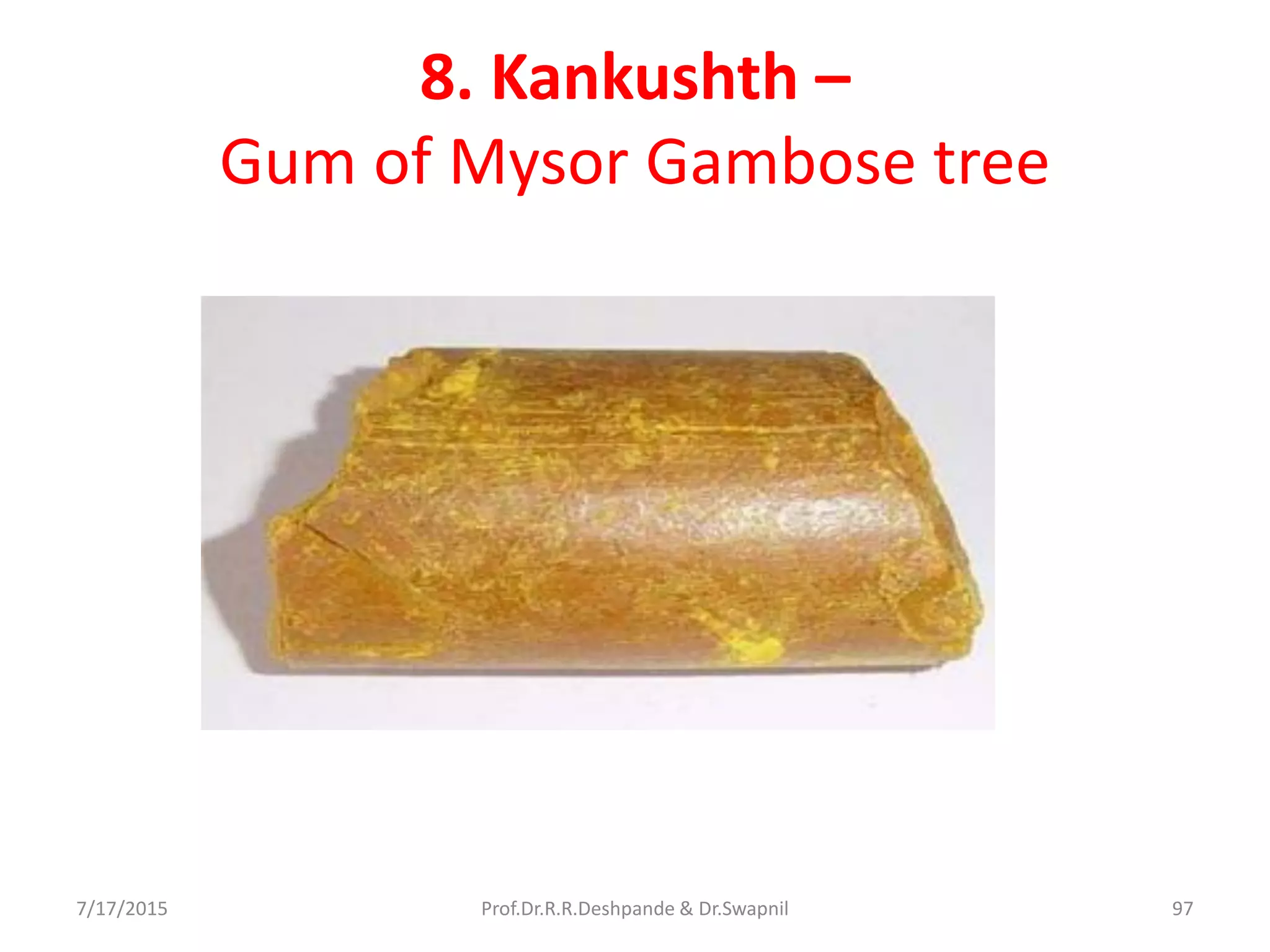 8. Kankushth –
Gum of Mysor Gambose tree
7/17/2015 97Prof.Dr.R.R.Deshpande & Dr.Swapnil
 