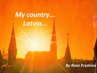By Rasa Krumina My country... Latvia... 