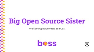 Welcoming newcomers to FOSS
Big Open Source Sister
 
