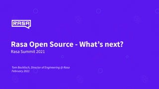 Rasa Open Source - What’s next?
Rasa Summit 2021
Tom Bocklisch, Director of Engineering @ Rasa
February 2021
 